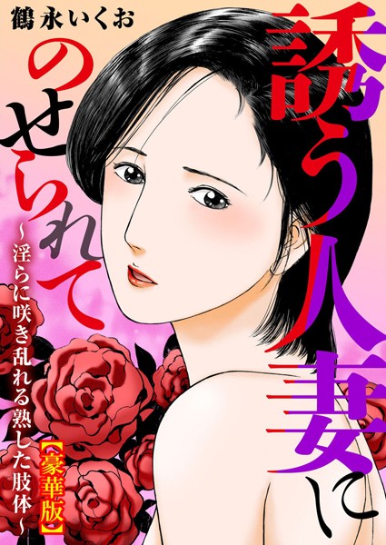 誘う人妻にのせられて〜淫らに咲き乱れる熟した肢体〜【豪華版】/鶴永いくお/大都社/秋水社  エロ画像9126