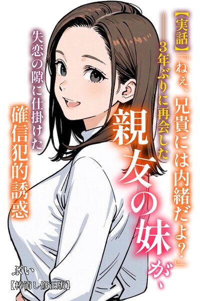 【実話】「ねぇ、兄貴には内緒だよ？」――3年ぶりに再会した親友の妹が、失恋の隙に仕掛けた確信犯的誘惑【棒消し修正版】/ぶい/Realize出版  エロ画像418