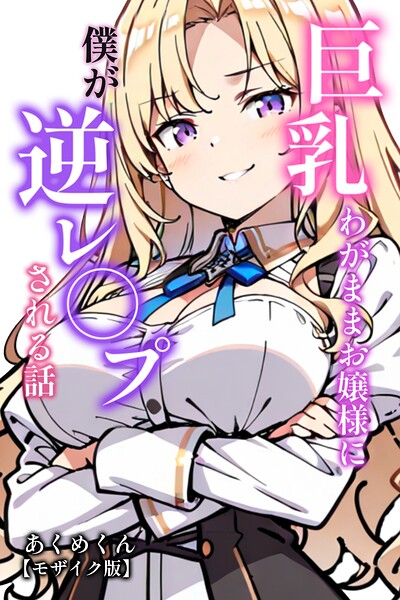 巨乳わがままお嬢様に僕が逆レ○プされる話【モザイク版】/あくめくん/Realize出版  エロ画像774